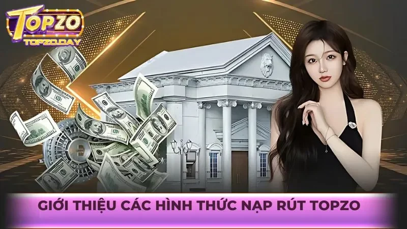 Nạp rút Topzo 1 Giới thiệu các hình thức nạp rút Topzo