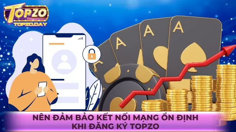 Đăng ký Topzo 3 Nên đảm bảo kết nối mạng ổn định khi đăng ký Topzo